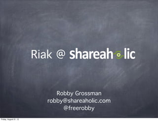 Riak @


     Robby Grossman
  robby@shareaholic.com
       @freerobby
 