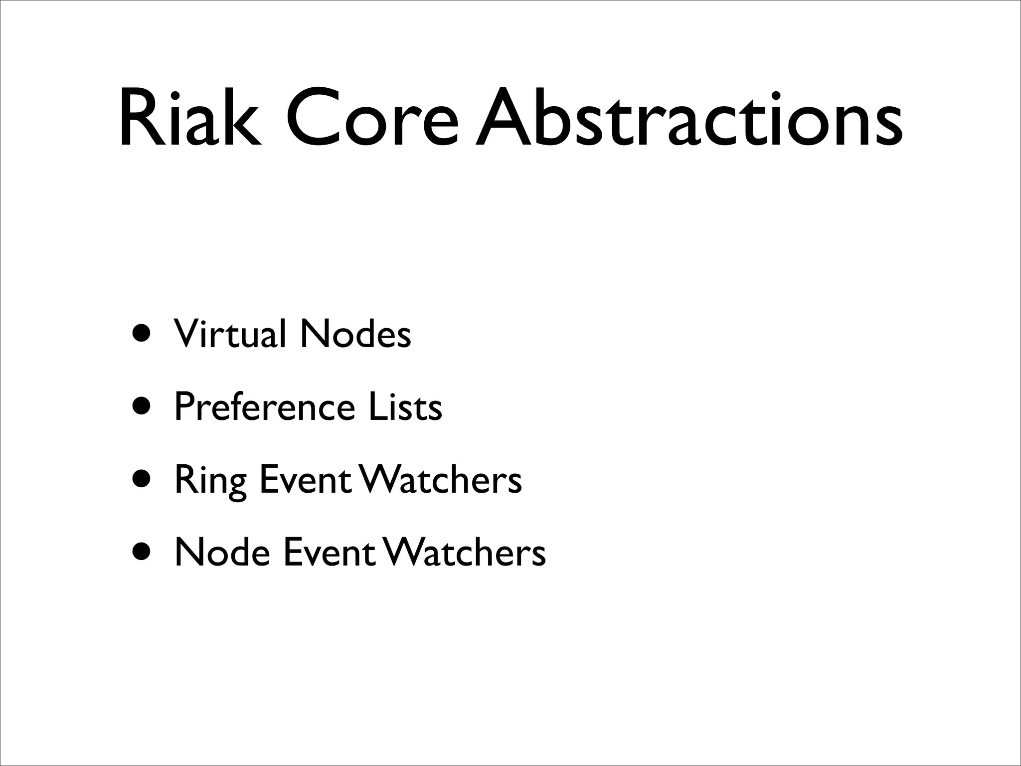 Riak Core Abstractions

• Virtual Nodes
• Preference Lists
• Ring Event Watchers
• Node Event Watchers
 