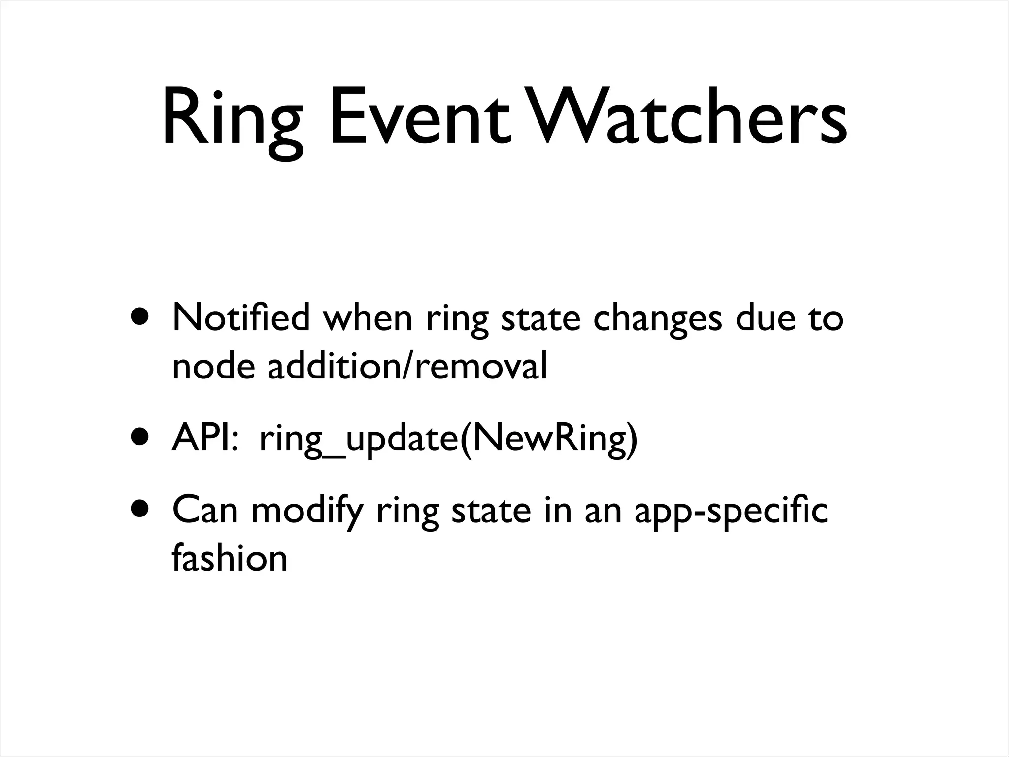 Ring Event Watchers

• Notiﬁed when ring state changes due to
  node addition/removal
• API: ring_update(NewRing)
• Can modify ring state in an app-speciﬁc
  fashion
 