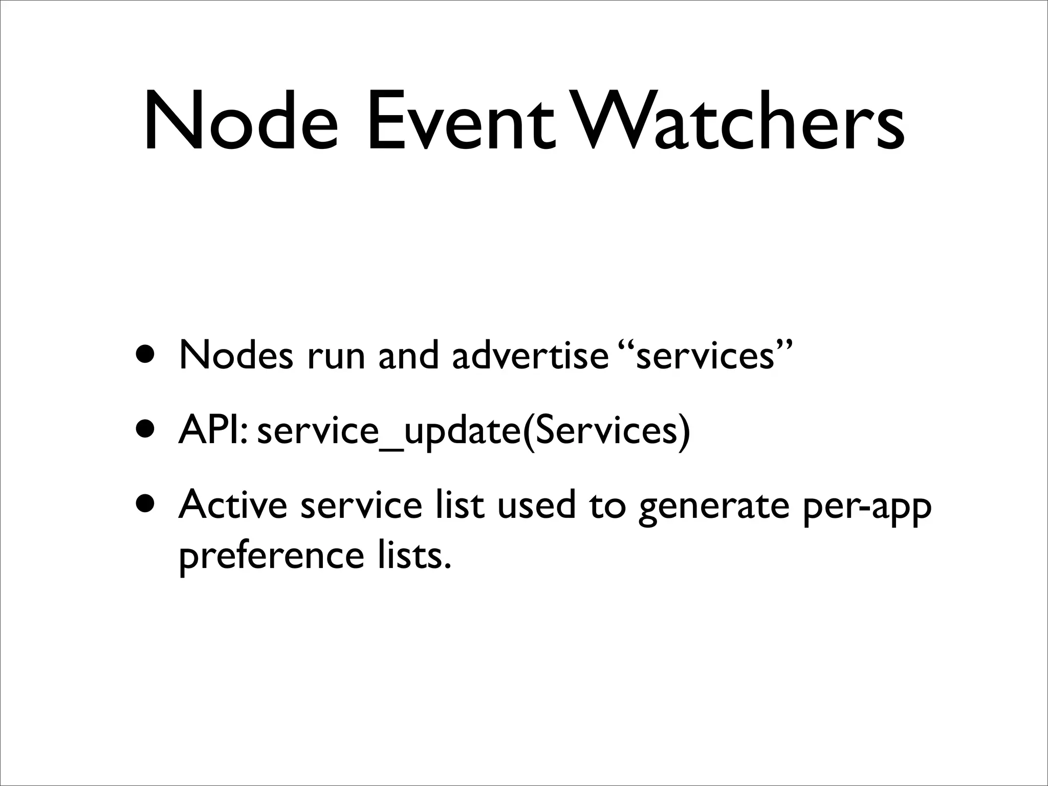 Node Event Watchers

• Nodes run and advertise “services”
• API: service_update(Services)
• Active service list used to generate per-app
  preference lists.
 