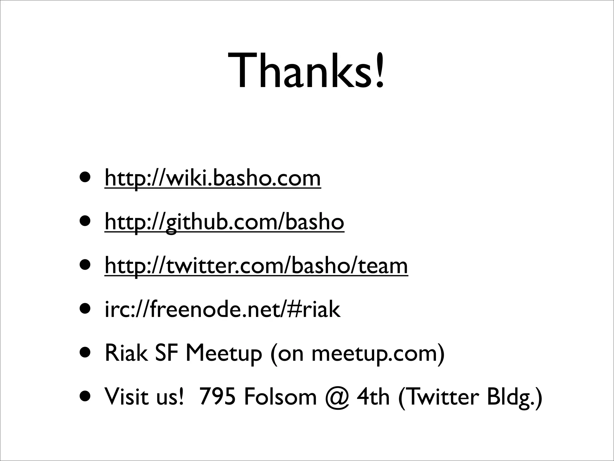 Thanks!

• http://wiki.basho.com
• http://github.com/basho
• http://twitter.com/basho/team
• irc://freenode.net/#riak
• Riak SF Meetup (on meetup.com)
• Visit us! 795 Folsom @ 4th (Twitter Bldg.)
 