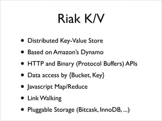 Riak K/V
• Distributed Key-Value Store
• Based on Amazon’s Dynamo
• HTTP and Binary (Protocol Buffers) APIs
• Data access ...