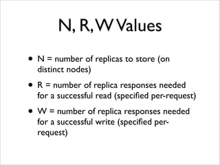 N, R, W Values
• N = number of replicas to store (on
  distinct nodes)
• R = number of replica responses needed
  for a su...