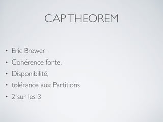 CAPTHEOREM
• Eric Brewer	

• Cohérence forte,	

• Disponibilité,	

• tolérance aux Partitions	

• 2 sur les 3
 