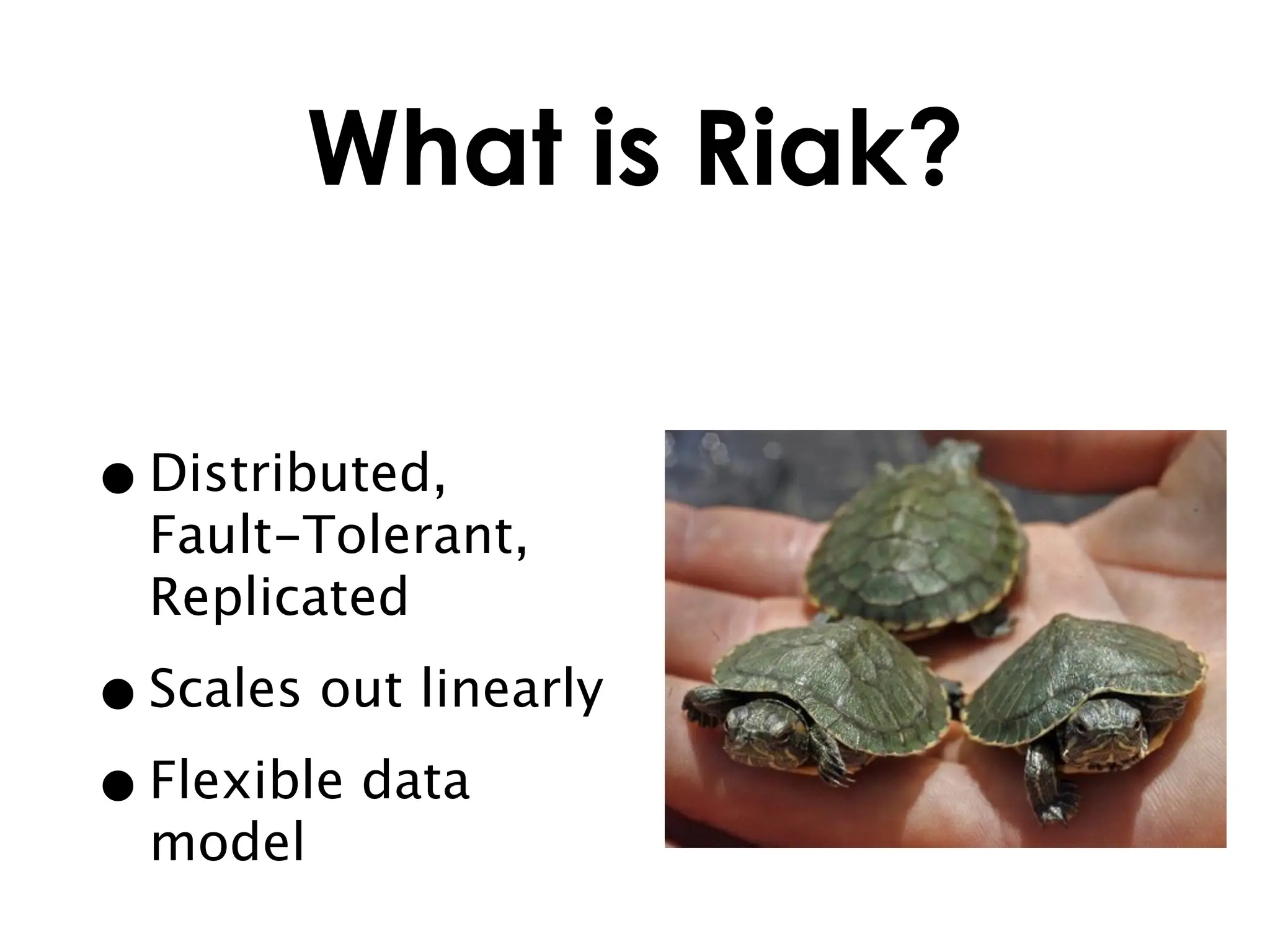What is Riak?


• Distributed,
  Fault-Tolerant,
  Replicated

• Scales out linearly
• Flexible data
  model
 