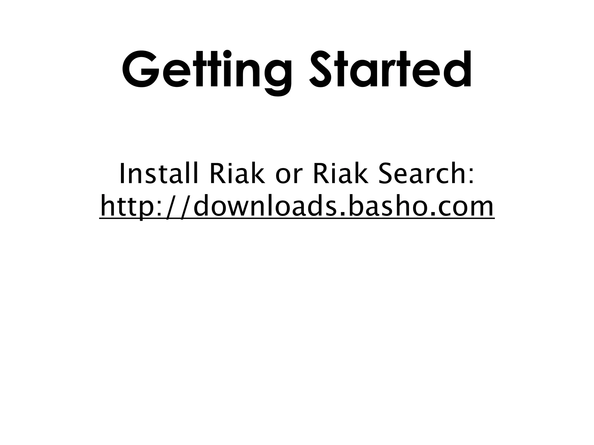 Getting Started
 Install Riak or Riak Search:
http://downloads.basho.com
 