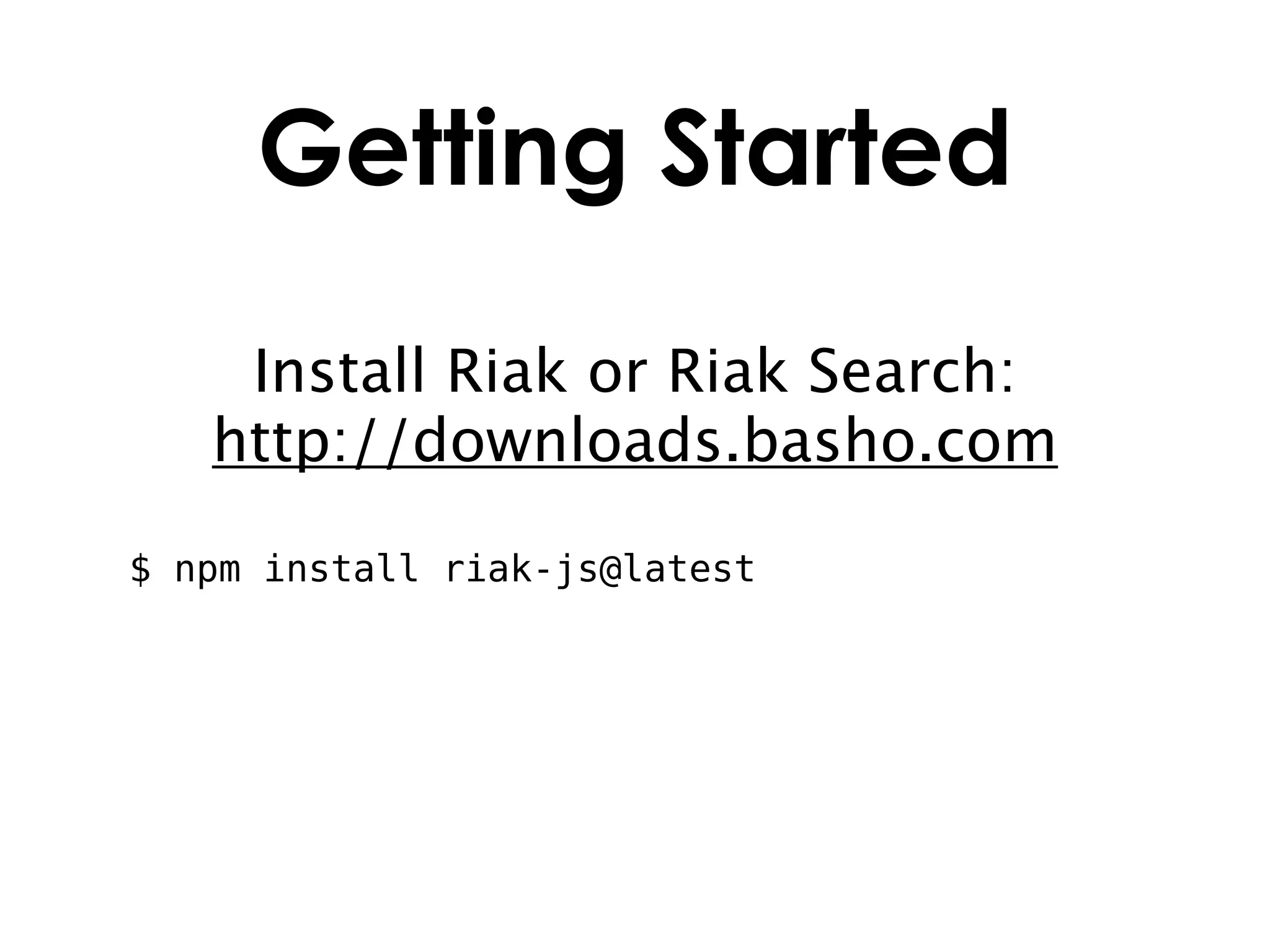 Getting Started
    Install Riak or Riak Search:
   http://downloads.basho.com

$ npm install riak-js@latest
 
