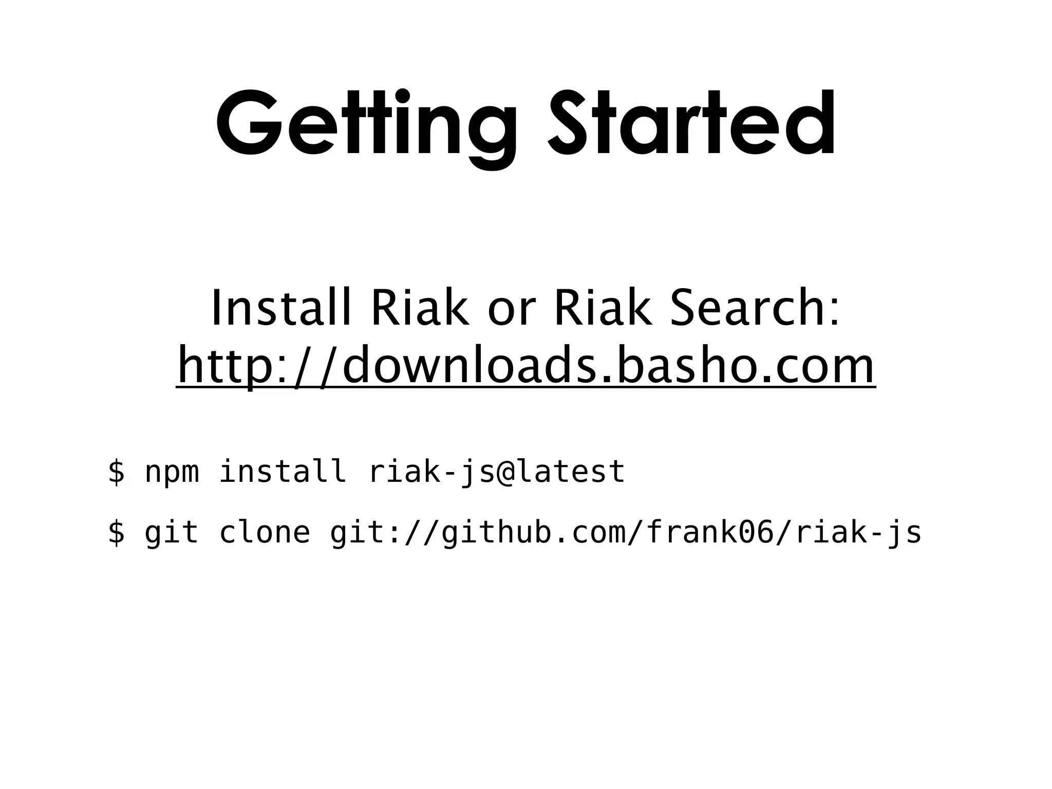 Getting Started
    Install Riak or Riak Search:
   http://downloads.basho.com

$ npm install riak-js@latest
$ git clone git://github.com/frank06/riak-js
 