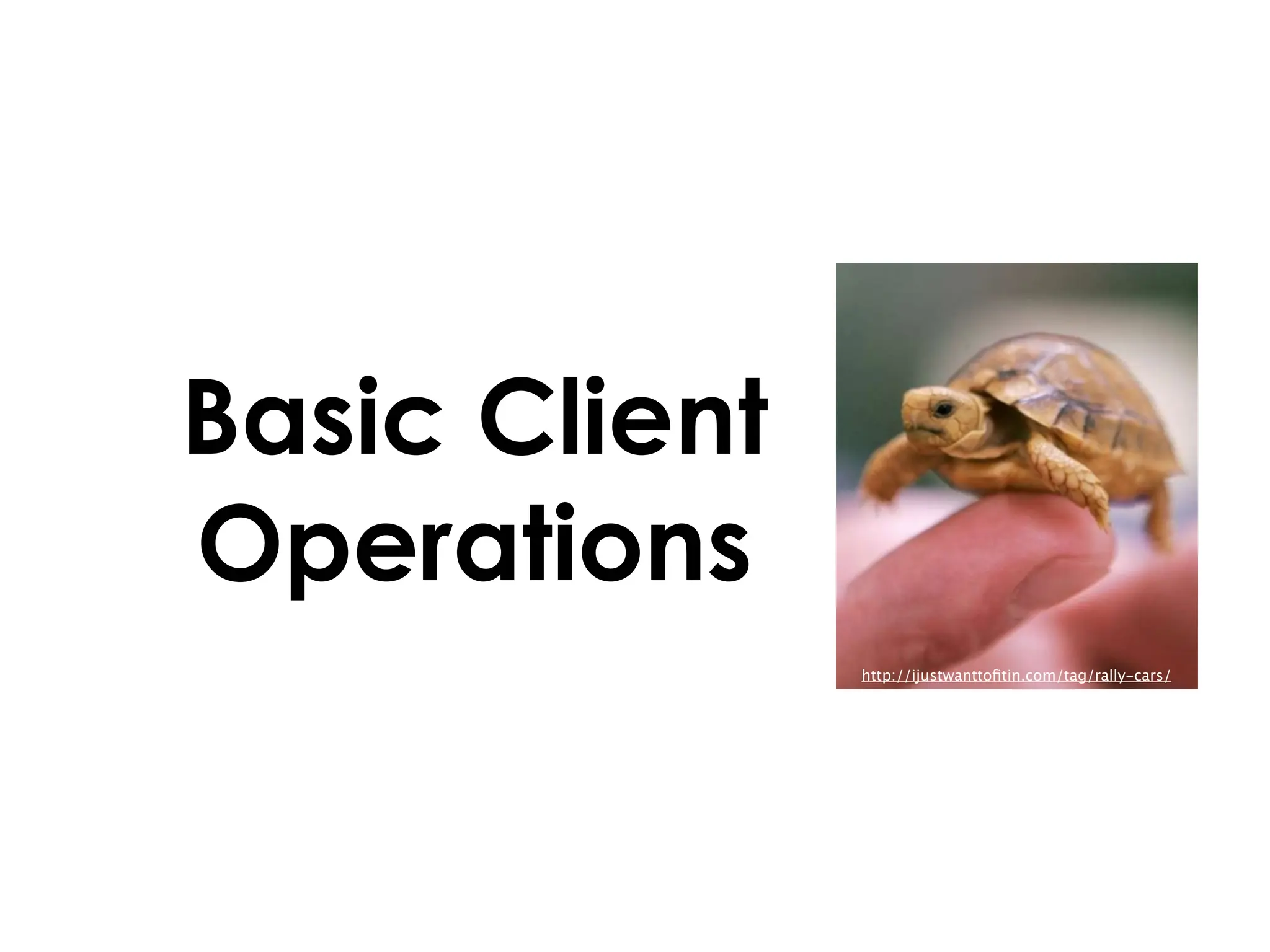 Basic Client
Operations
               http://ijustwanttoﬁtin.com/tag/rally-cars/
 