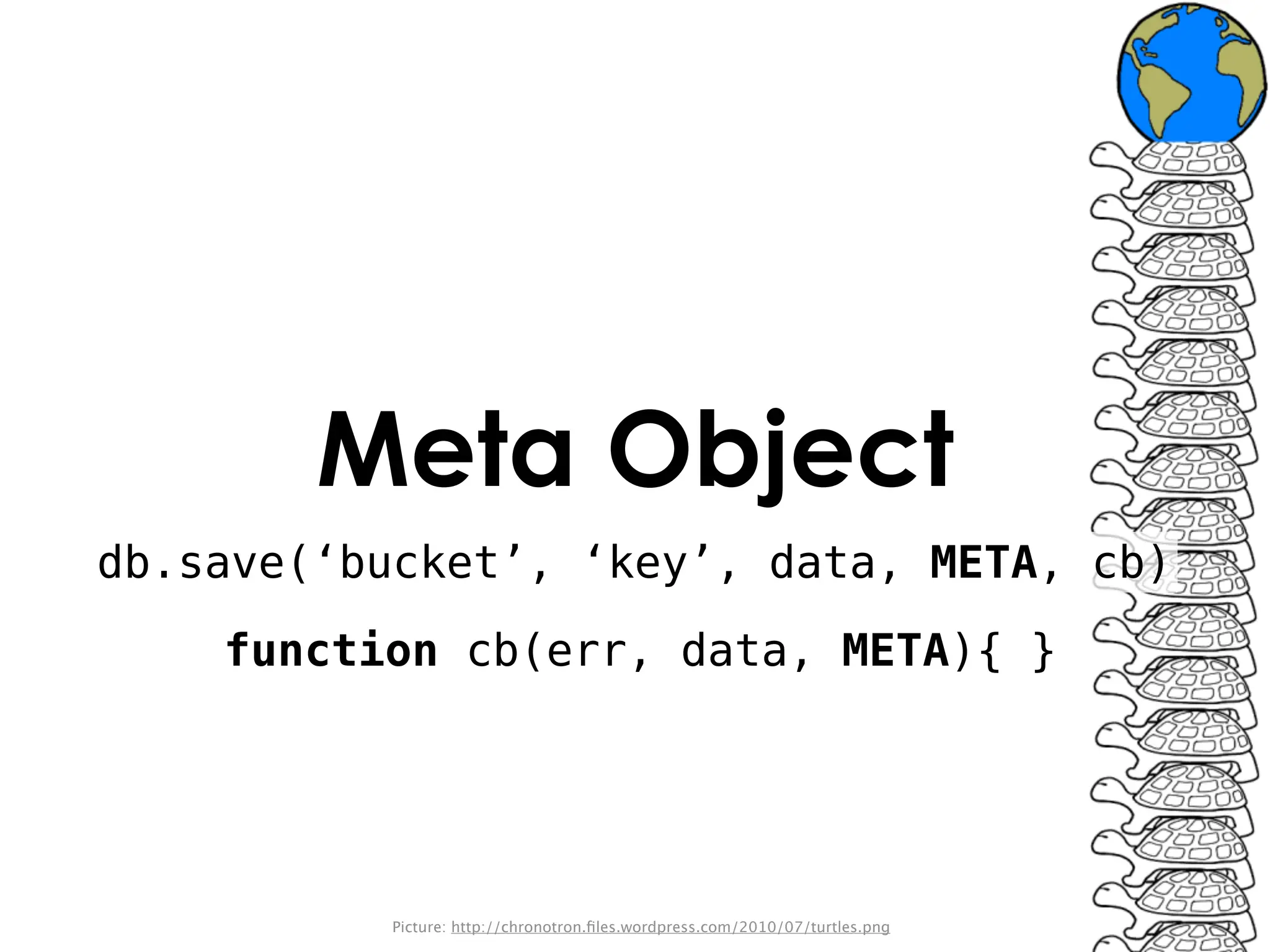Meta Object
db.save(‘bucket’, ‘key’, data, META, cb)
    function cb(err, data, META){ }




          Picture: http://chronotron.ﬁles.wordpress.com/2010/07/turtles.png
 