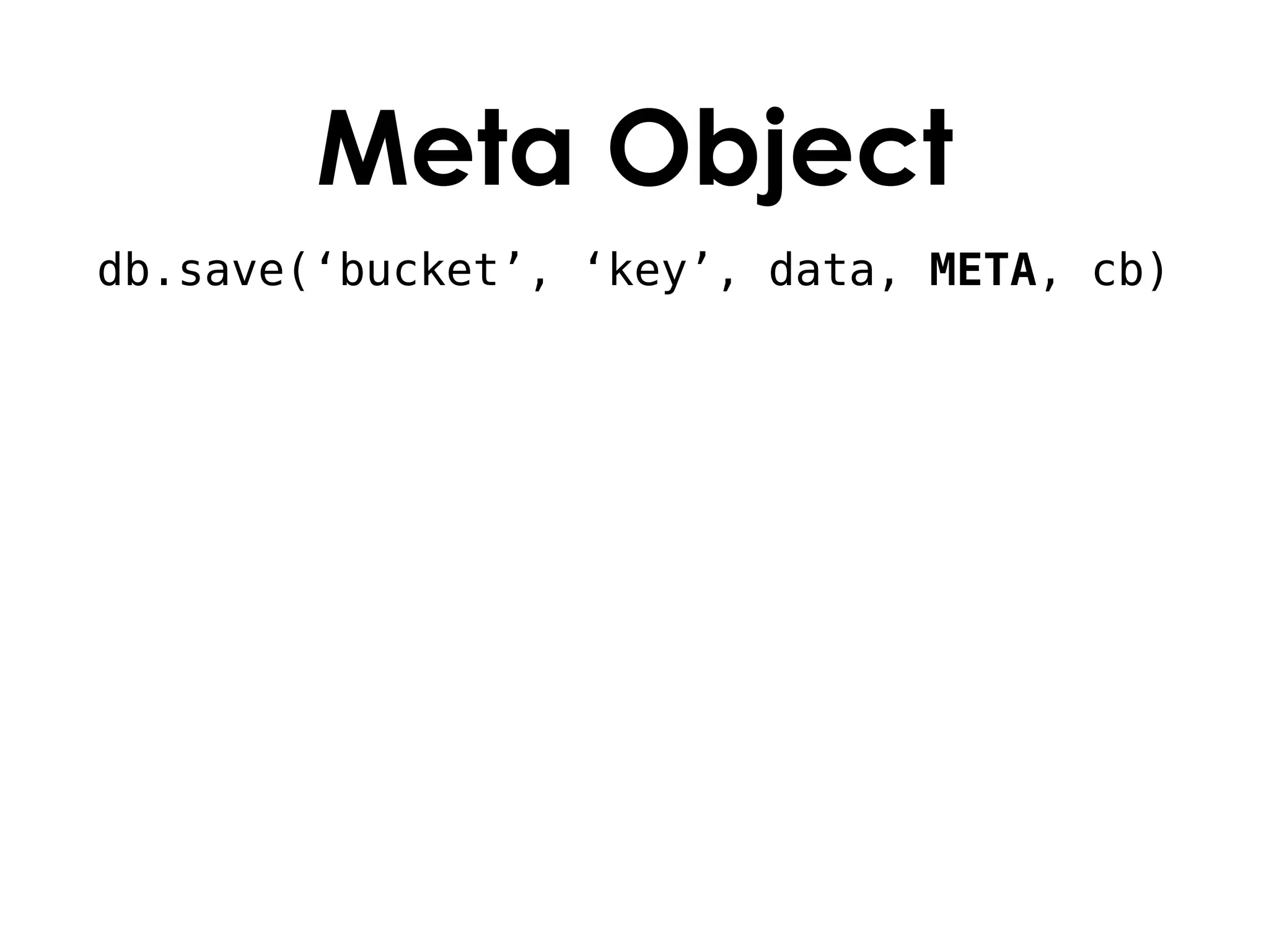 Meta Object
db.save(‘bucket’, ‘key’, data, META, cb)
 