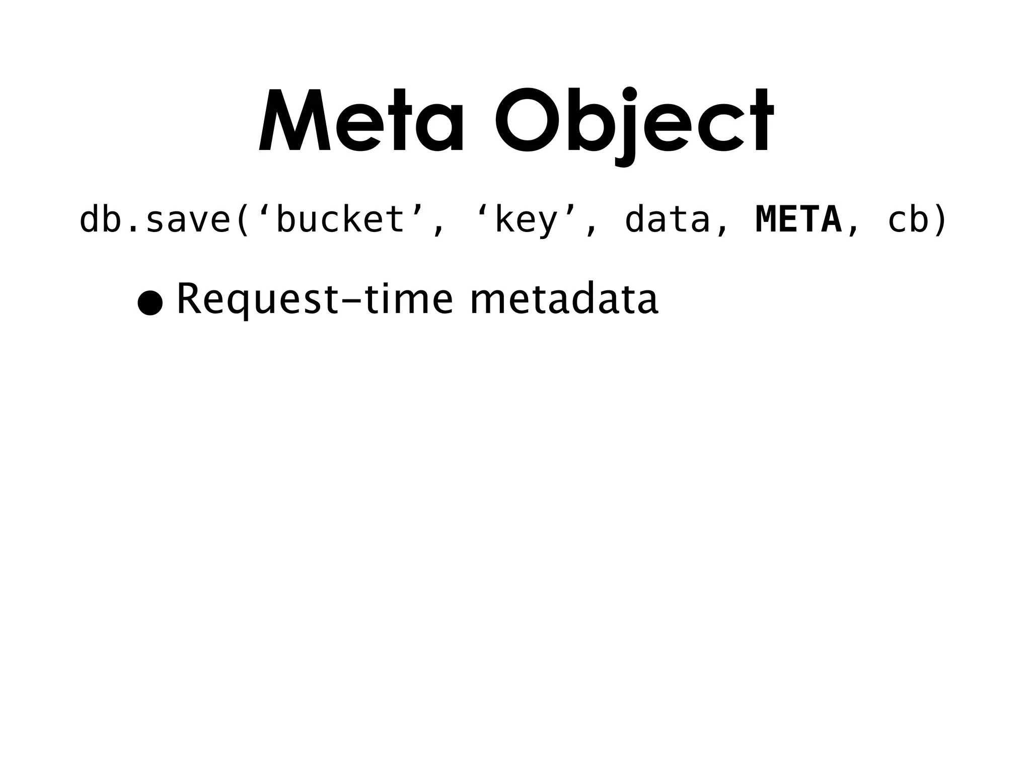 Meta Object
db.save(‘bucket’, ‘key’, data, META, cb)

  • Request-time metadata
 