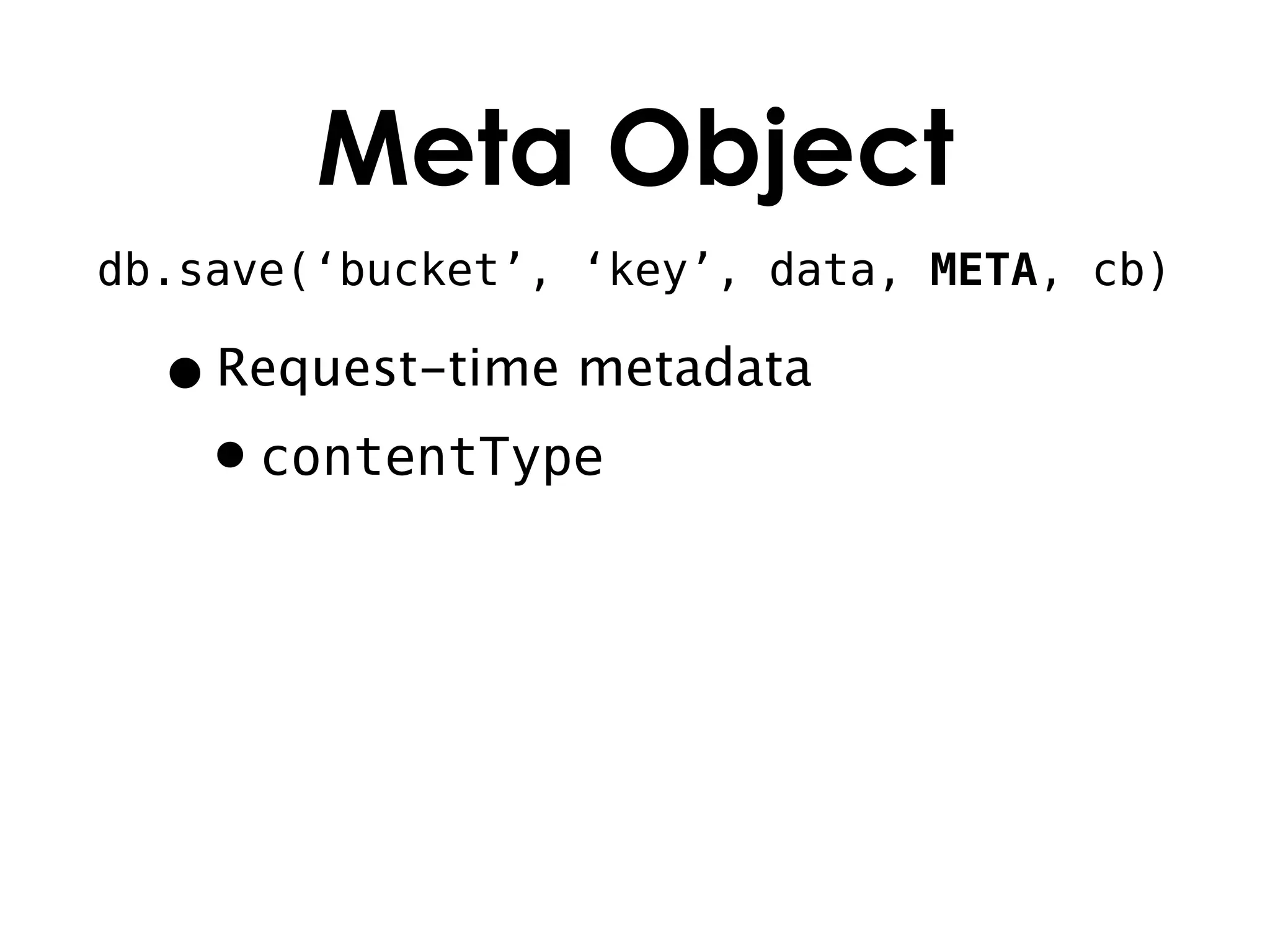 Meta Object
db.save(‘bucket’, ‘key’, data, META, cb)

  • Request-time metadata
   •contentType
 
