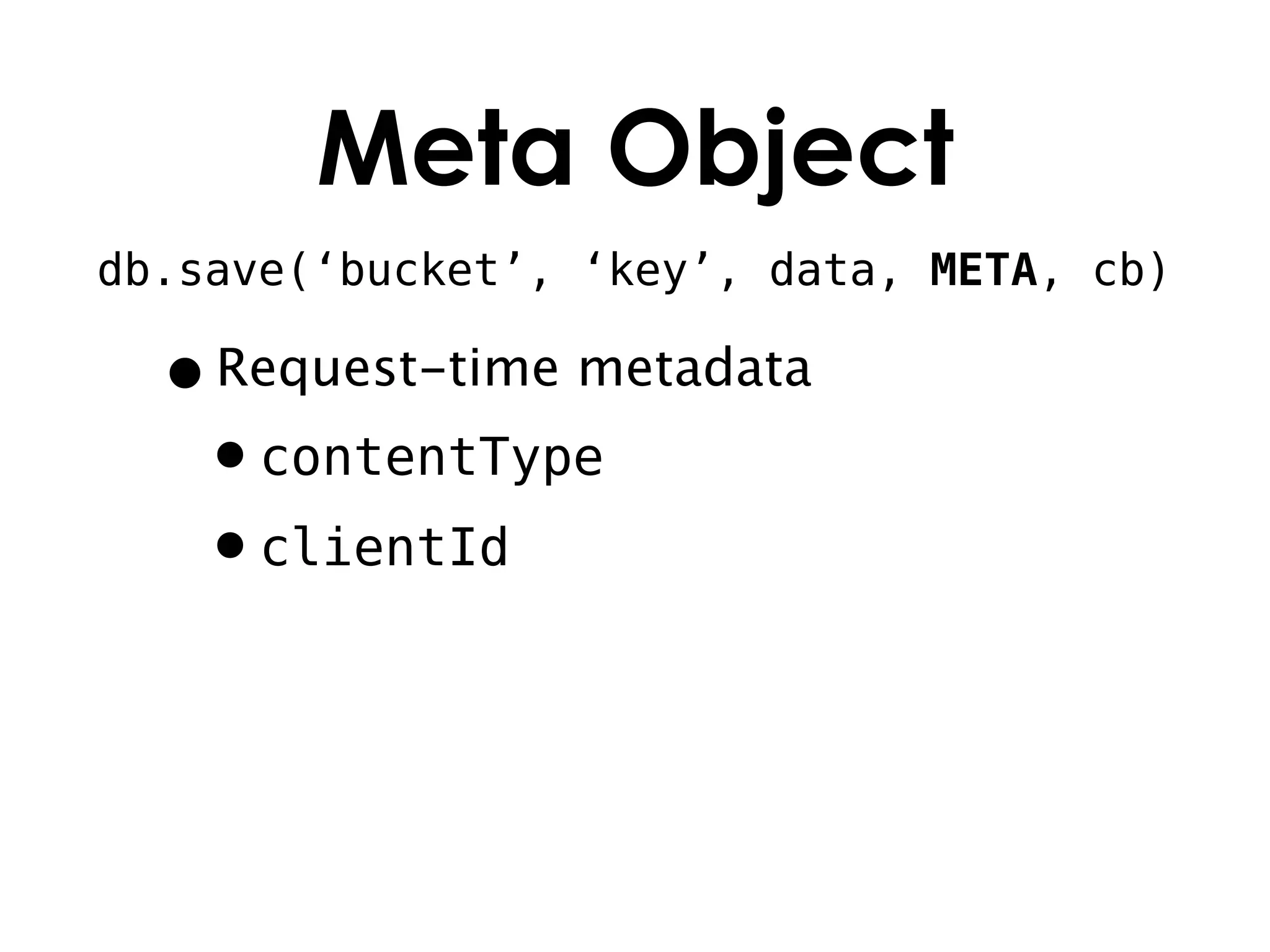 Meta Object
db.save(‘bucket’, ‘key’, data, META, cb)

  • Request-time metadata
   •contentType
   •clientId
 