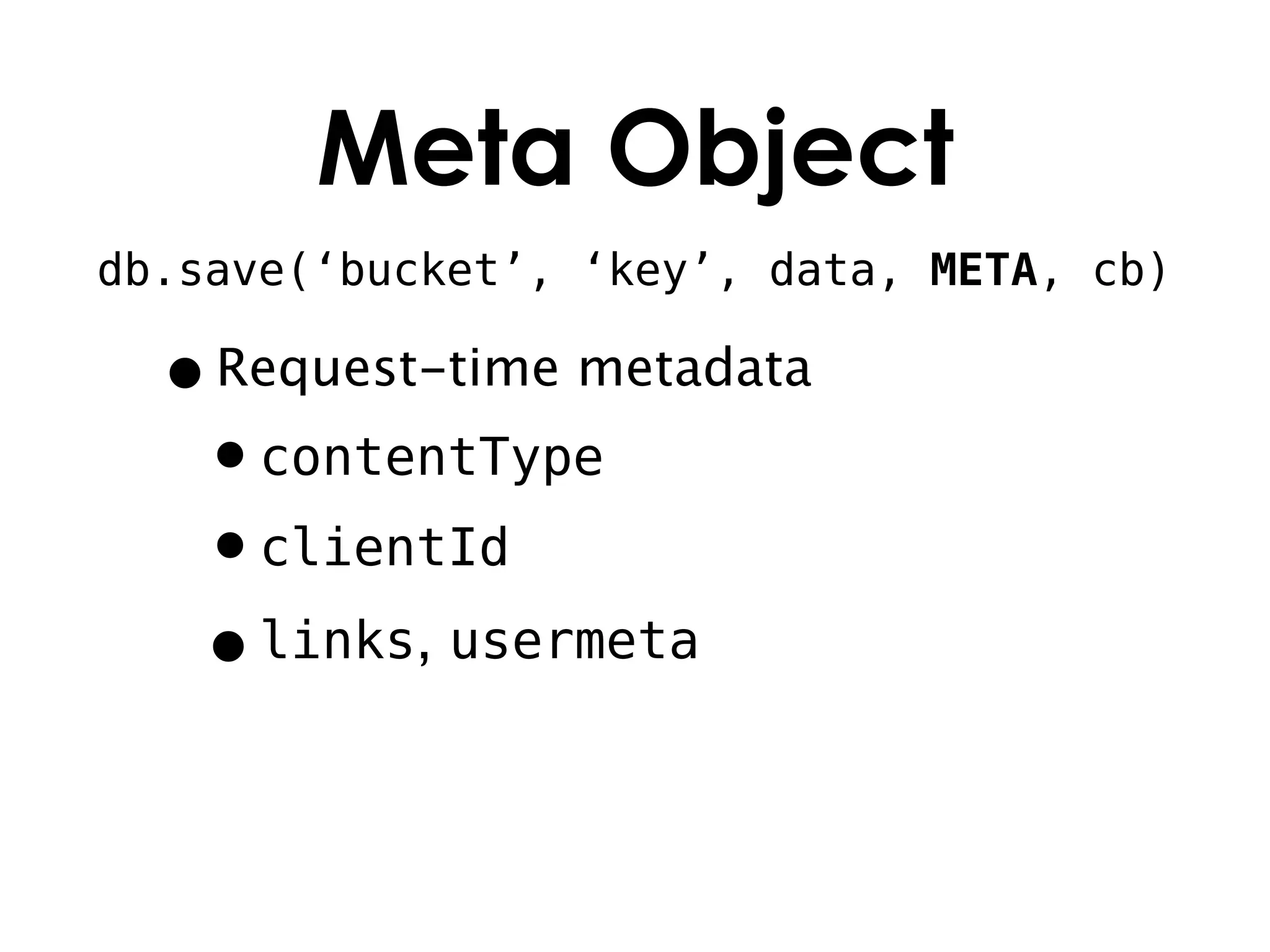 Meta Object
db.save(‘bucket’, ‘key’, data, META, cb)

  • Request-time metadata
   •contentType
   •clientId
   • links, usermeta
 