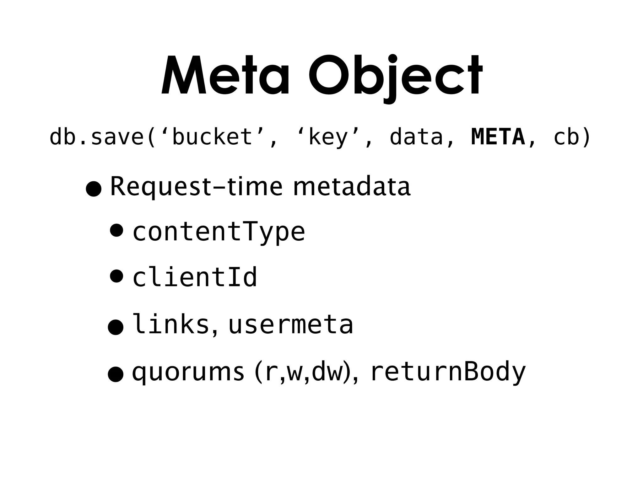 Meta Object
db.save(‘bucket’, ‘key’, data, META, cb)

  • Request-time metadata
   •contentType
   •clientId
   • links, usermeta
   • quorums (r,w,dw), returnBody
 
