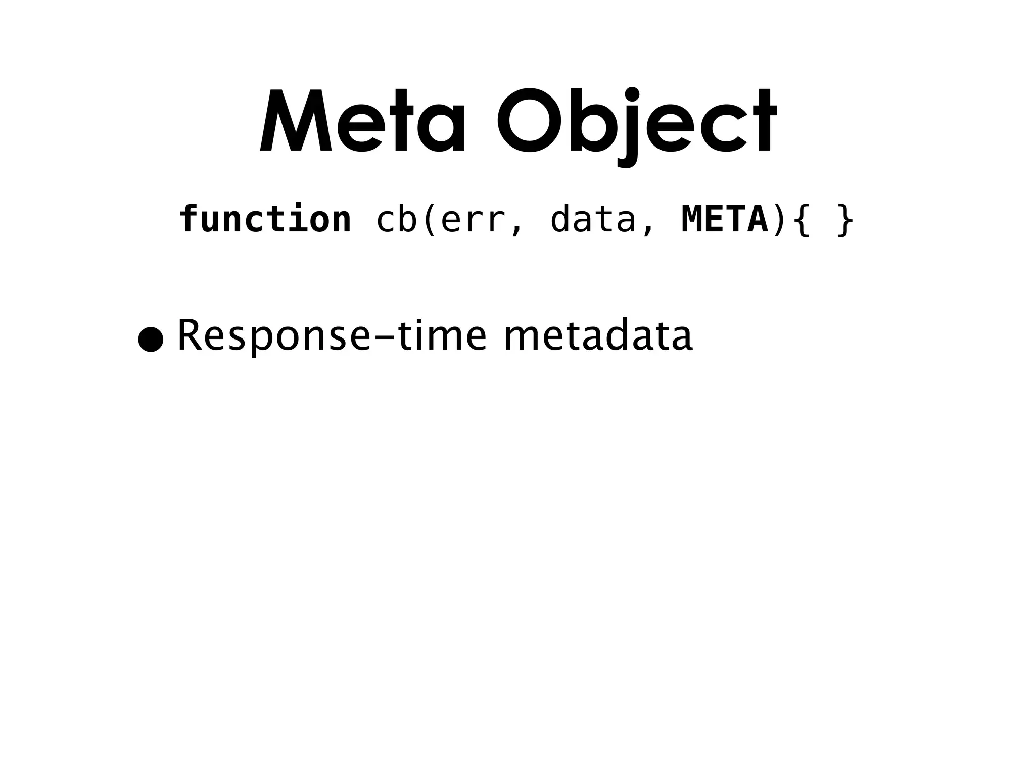 Meta Object
 function cb(err, data, META){ }


• Response-time metadata
 