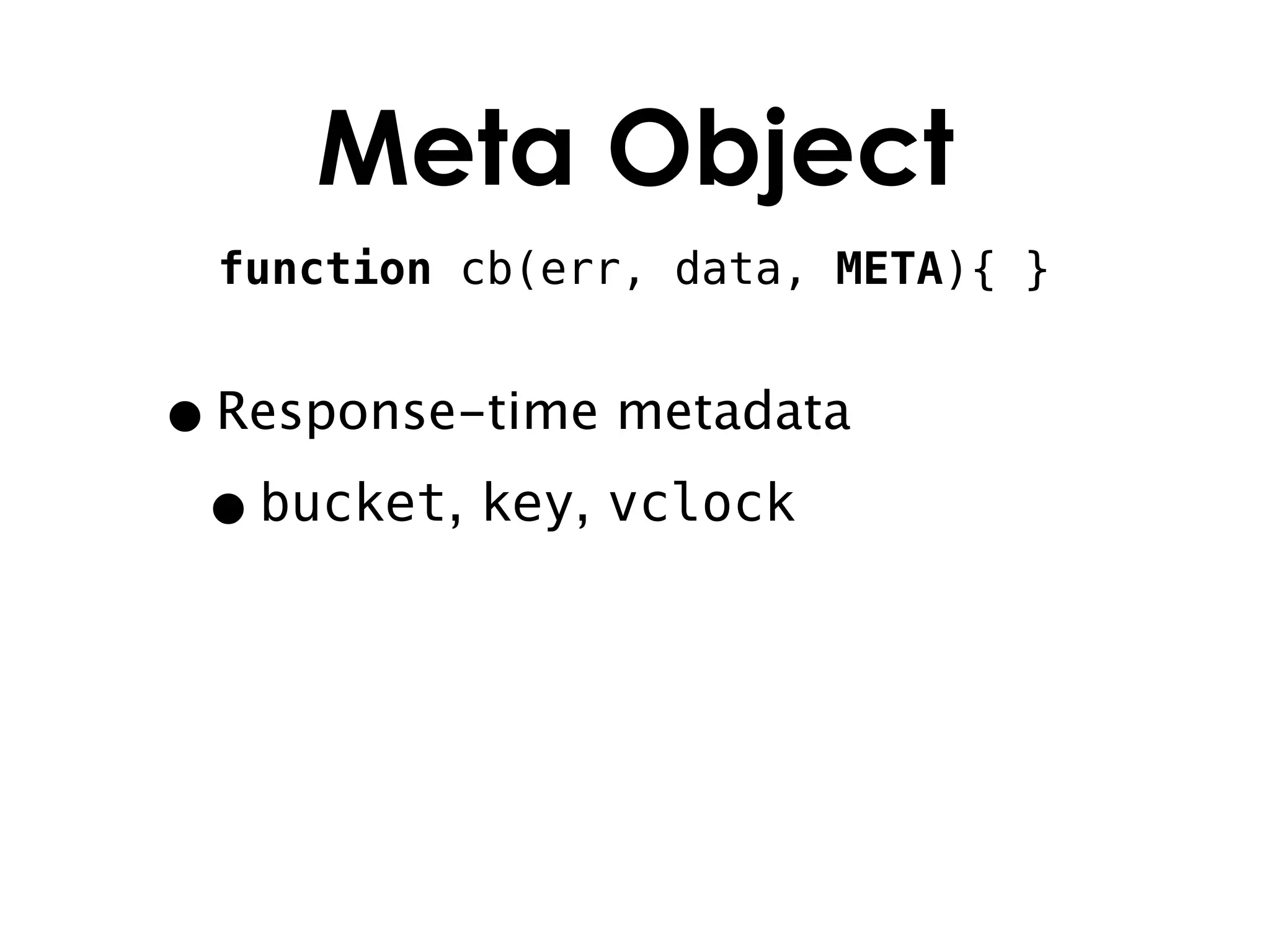 Meta Object
 function cb(err, data, META){ }


• Response-time metadata
 • bucket, key, vclock
 