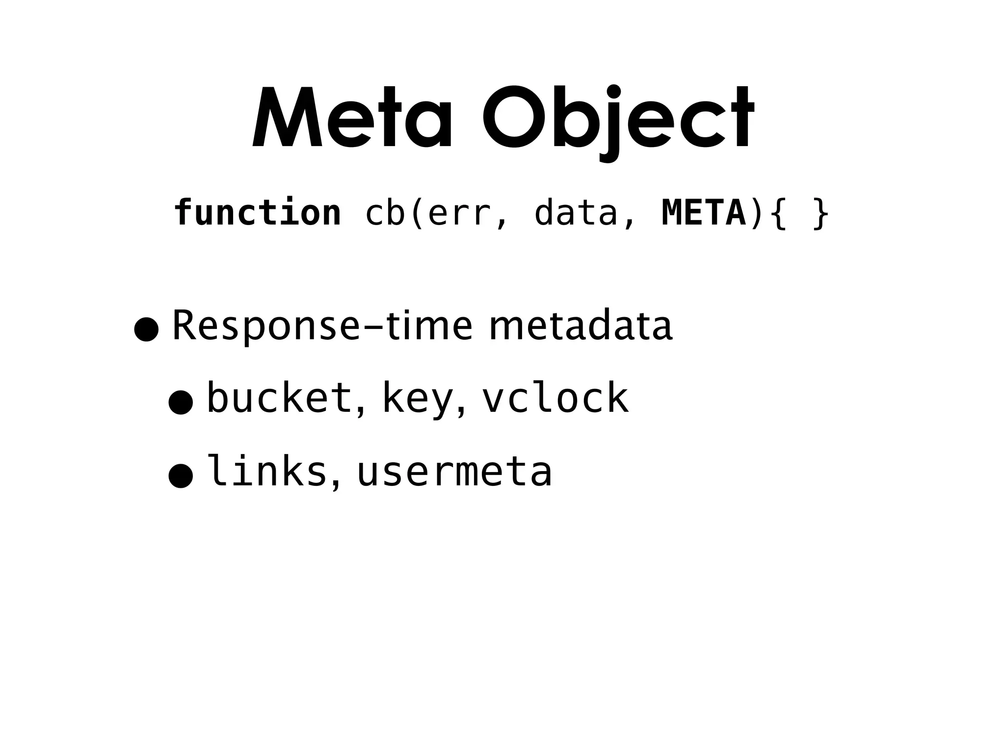 Meta Object
 function cb(err, data, META){ }


• Response-time metadata
 • bucket, key, vclock
 • links, usermeta
 