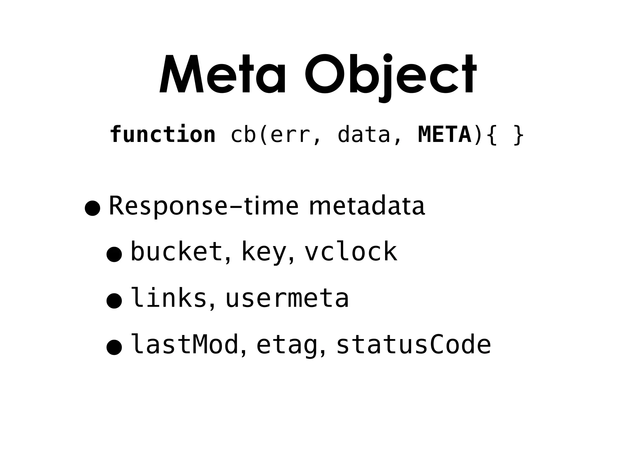 Meta Object
 function cb(err, data, META){ }


• Response-time metadata
 • bucket, key, vclock
 • links, usermeta
 • lastMod, etag, statusCode
 