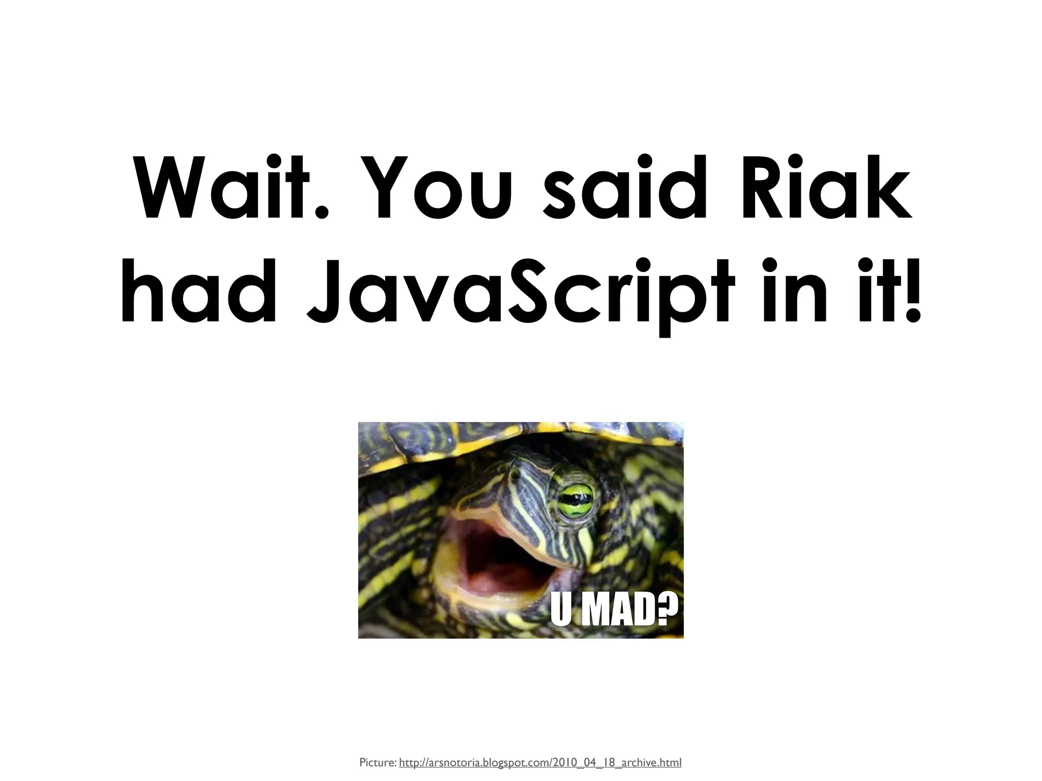 Wait. You said Riak
had JavaScript in it!


                                           U MAD?


      Picture: http://arsnotoria.blogspot.com/2010_04_18_archive.html
 