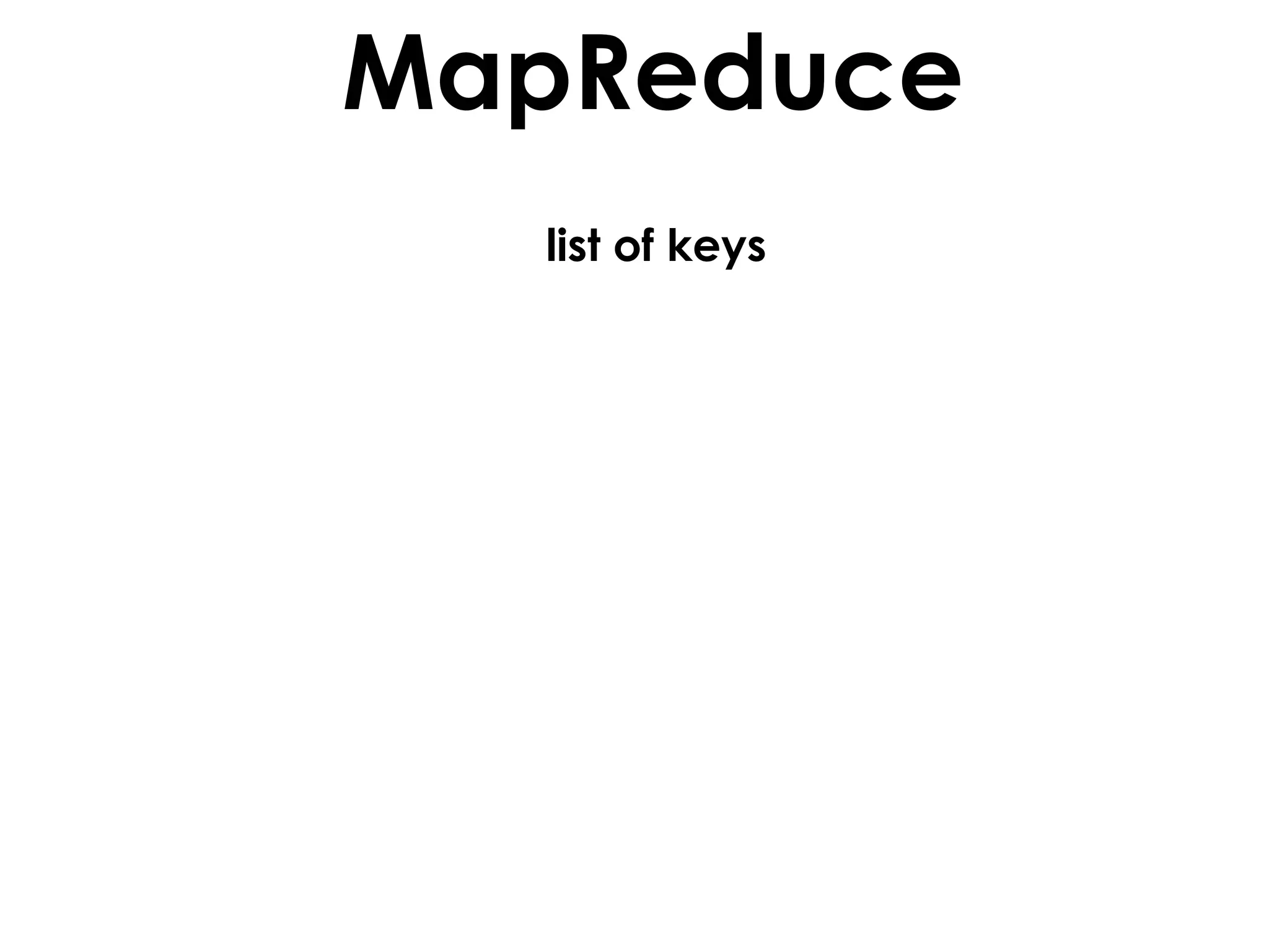 MapReduce
  list of keys
 
