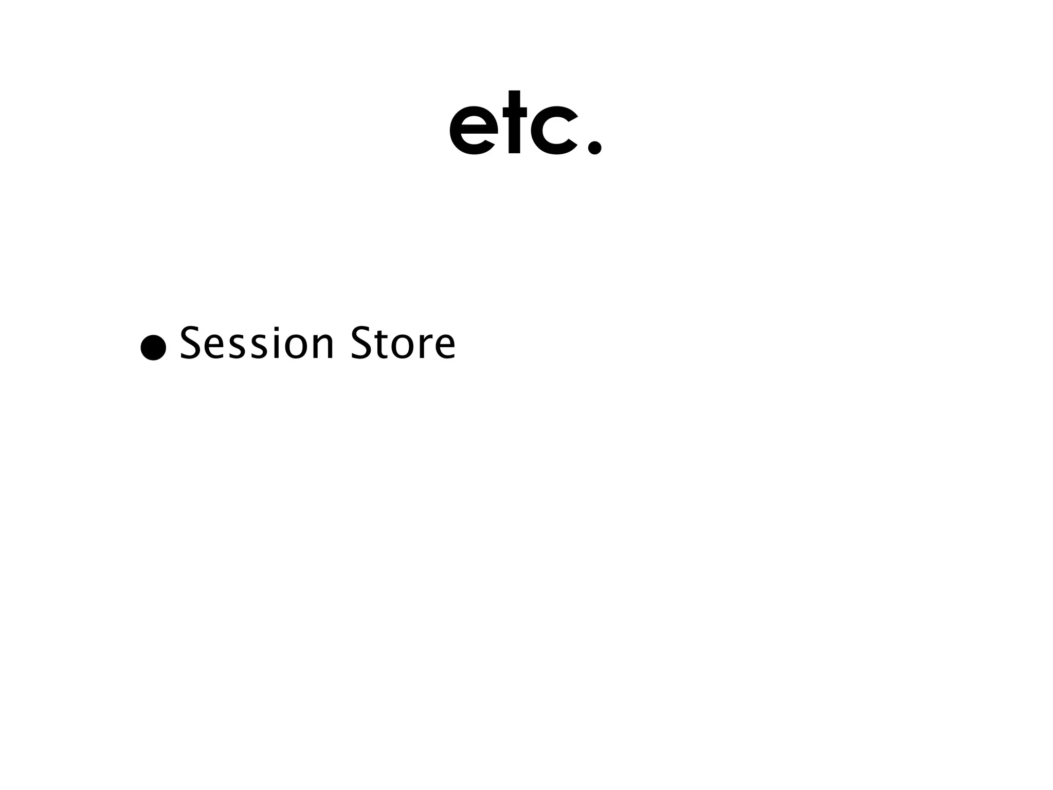 etc.

• Session Store
 