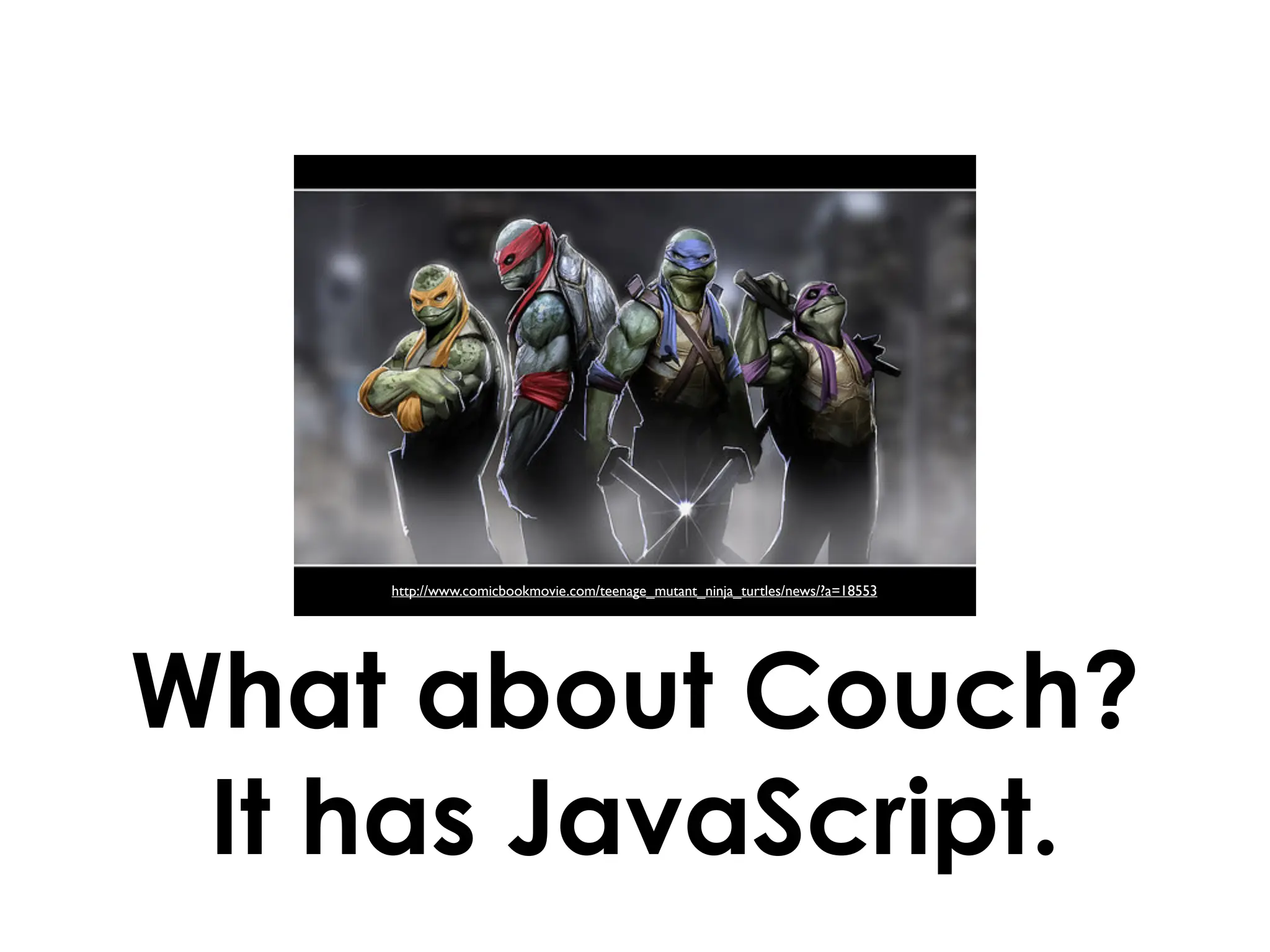 http://www.comicbookmovie.com/teenage_mutant_ninja_turtles/news/?a=18553




What about Couch?
 It has JavaScript.
 