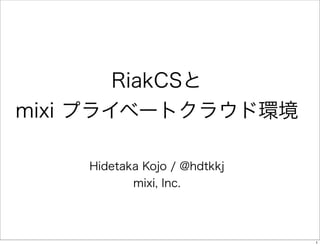 RiakCSと
mixi プライベートクラウド環境
Hidetaka Kojo / @hdtkkj
mixi, Inc.

1

 
