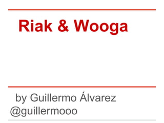 Riak & Wooga
by Guillermo Álvarez
@guillermooo
 