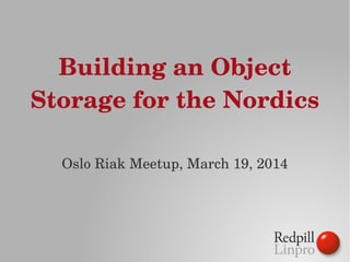 Building an Object 
Storage for the Nordics
Oslo Riak Meetup, March 19, 2014
 