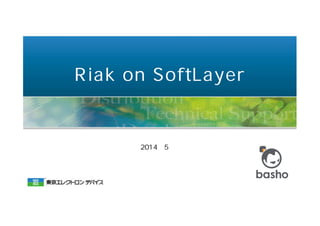 Riak on SoftLayer
2014年5月
東京エレクトロン デバイス株式会社
ＣＮプロダクト事業部
中林 稔
 