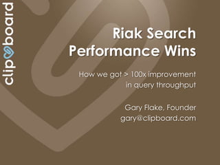 Riak Search
Performance Wins
 How we got > 100x improvement
            in query throughput


            Gary Flake, Founder
           gary@clipboard.com
 