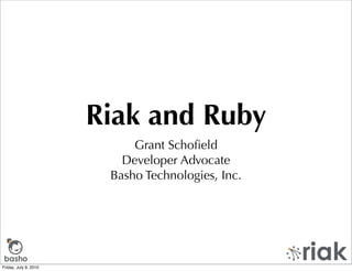 Riak and Ruby
                            Grant Schoﬁeld
                          Developer Advocate
                        Basho Technologies, Inc.




basho
Friday, July 9, 2010
 