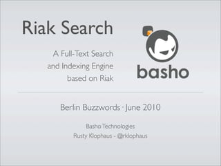Riak Search
    A Full-Text Search
   and Indexing Engine
         based on Riak


      Berlin Buzzwords· June 2010

               Basho Technologies
          Rusty Klophaus - @rklophaus
 