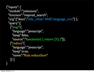 {"inputs": {
"module":"yokozuna",
"function":"mapred_search",
"arg":["docs","title_s:Key* AND language_s:en"] },
"query":[...