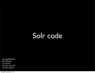 Solr code
EntropyData.java
Monitor.java
yz_solr.erl
yz_solr_proc.erl
yz_solr_sup.erl
Tuesday, November 12, 13

 