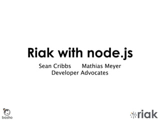Riak with node.js
         Sean Cribbs   Mathias Meyer
             Developer Advocates




basho
 