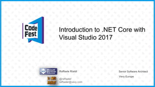 Introduction to .NET Core with
Visual Studio 2017
Raffaele Rialdi Senior Software Architect
Vevy Europe
@raffaeler
raffaeler@vevy.com
 