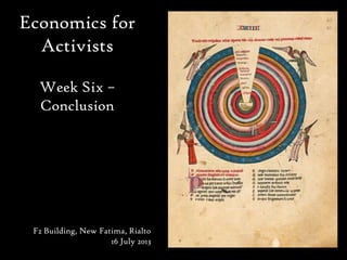 Economics for
Activists
Week Six –
Conclusion
F2 Building, New Fatima, Rialto
16 July 2013
 