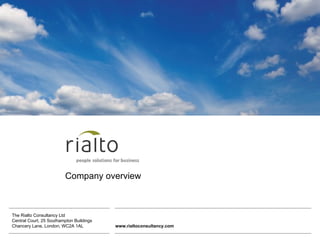 Company overview



The Rialto Consultancy Ltd
Central Court, 25 Southampton Buildings
Chancery Lane, London, WC2A 1AL           www.rialtoconsultancy.com
© The Rialto Consultancy 2009
 