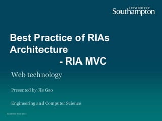 Best Practice of RIAs Architecture                  - RIA MVC Web technology Presented by Jie Gao Engineering and Computer Science Academic Year 2011  