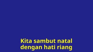 Kita sambut natal
dengan hati riang
 