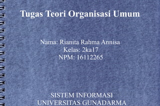 Tugas Teori Organisasi Umum
Nama: Rianita Rahma Annisa
Kelas: 2ka17
NPM: 16112265

SISTEM INFORMASI
UNIVERSITAS GUNADARMA

 