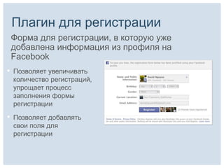 Плагин для регистрации
    Форма для регистрации, в которую уже
    добавлена информация из профиля на
    Facebook
•   Позволяет увеличивать
    количество регистраций,
    упрощает процесс
    заполнения формы
    регистрации

•   Позволяет добавлять
    свои поля для
    регистрации
 