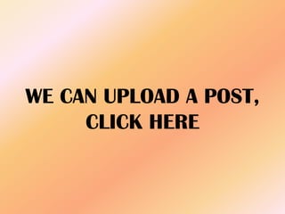 WE CAN UPLOAD A POST,
CLICK HERE
 