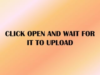 CLICK OPEN AND WAIT FOR
IT TO UPLOAD
 