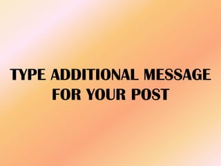 TYPE ADDITIONAL MESSAGE
FOR YOUR POST
 