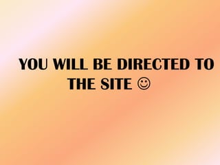 YOU WILL BE DIRECTED TO
THE SITE 
 