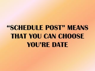“SCHEDULE POST” MEANS
THAT YOU CAN CHOOSE
YOU’RE DATE
 